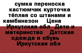 сумка переноска кастюмчик курточка тёплая со штанами и камбинезон  › Цена ­ 600 - Иркутская обл. Дети и материнство » Детская одежда и обувь   . Иркутская обл.